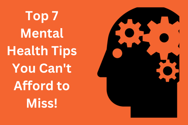 Top 7 Mental Health Tips You Can't Afford to Miss!